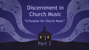 Discernment in Church Music - Part 3